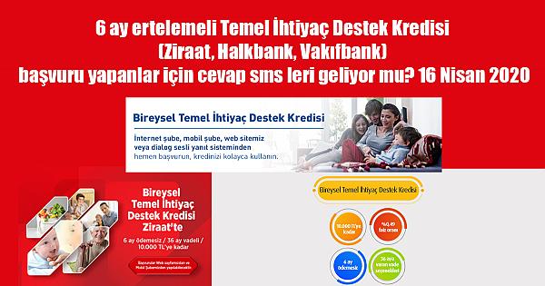 6 ay ertelemeli Temel İhtiyaç Destek Kredisi (Ziraat, Halkbank, Vakıfbank) başvuru yapanlar için cevap sms leri geliyor mu? 16 Nisan 2020