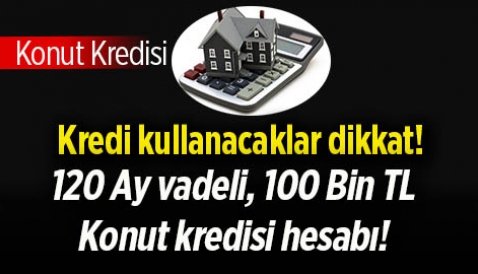 100 Bin Tl konut kredisi 120 ay vadeli faiz hesaplaması