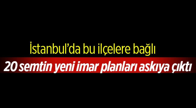İstanbul’da 14 ilçede 20 semtin yeni imar planı askıya çıktı
