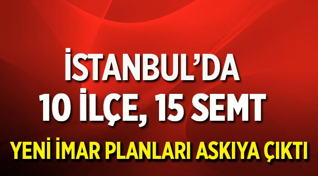 İstanbul’da 10 ilçede 15 semtin yeni imar planı askıya çıktı