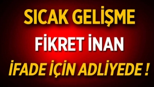 Fikret İnan kaçmadım ifade vermek için savcının huzurundayım!