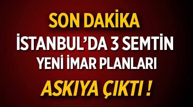 İstanbul'da 3 semtin yeni imar planı askıya çıktı