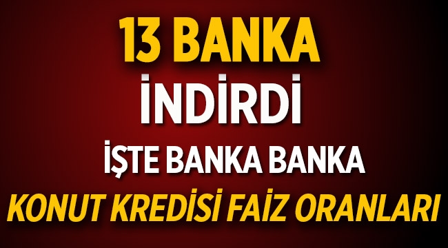 Konut kredisi faiz indirimi yapan 13 banka - Faiz oranları tam liste
