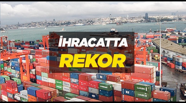 130 ülkeye 28 ayın en yüksek ihracat rakamları