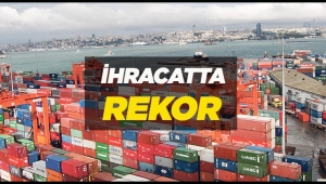130 ülkeye 28 ayın en yüksek ihracat rakamları