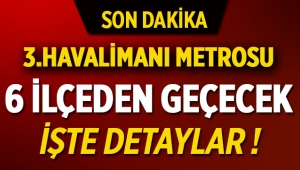 3'üncü Havalimanı Metrosuna Bakanlık el attı! yeni metro 6 ilçeden geçecek