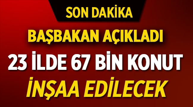 Başbakan Yıldırım: '23 ilde 67 Bin yeni konut terör mağduru vatandaş için yapılacak'