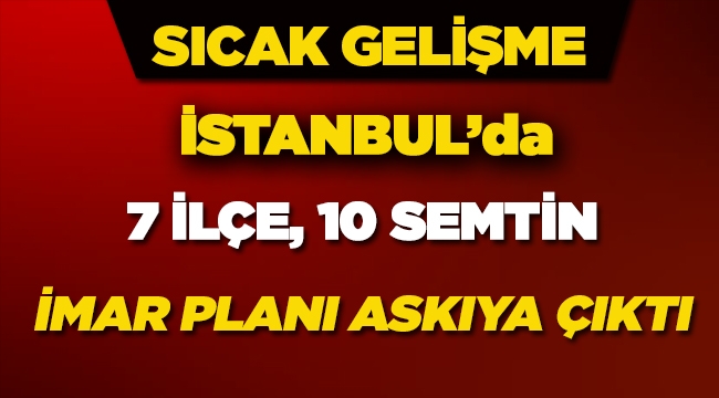 İstanbul'da 7 ilçde 10 semtin yeni imar planı askıya çıktı