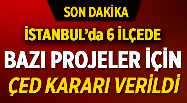 İstanbul'un 6 ilçesindeki projeler için ÇED kararı verildi