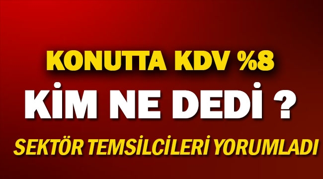 Konutta KDV yüzde 8'e indi sektör temsilcilerinin yüzü güldü