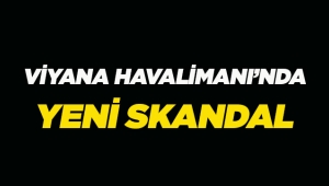 Viyana Havalimanı'nda yeni skandal, bu kez bunu yaptılar