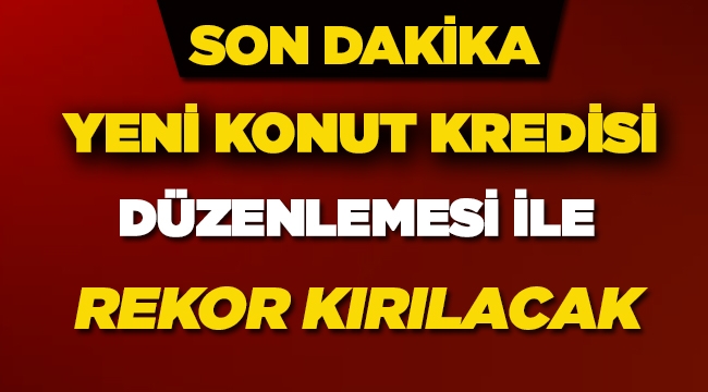 Yeni konut kredisi düzenlemesi ile konut sektörü rekor kıracak