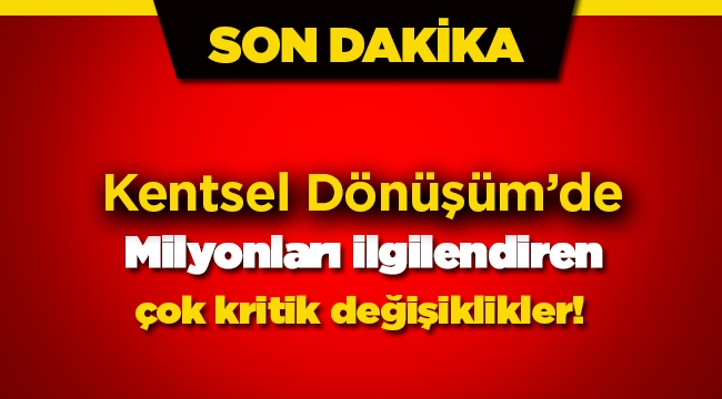 6306 sayılı Kentsel Dönüşüm Kanunu'nda çok kritik değişiklikler yapıldı
