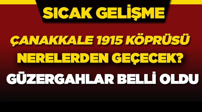 Çanakkale 1915 Köprüsü yeni güzergahı nerelerden geçecek?