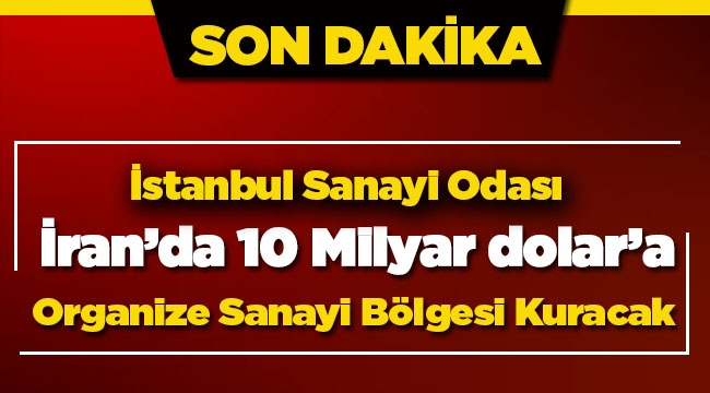 İstanbul Sanayi Odası İran'da dev organize sanayi bölgesi kuracak