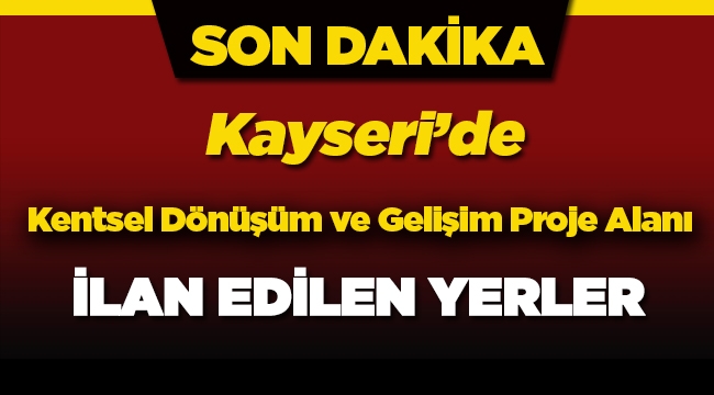 Kayseri 'de Kentsel Dönüşüm ve Gelişim Proje Alanı ilan edilen semtler