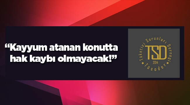TÜSODER: "Kayyum atanan konutta hak kaybı olmayacak"