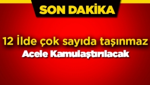 12 ilde acele kamulaştırma! Çok sayıda taşınmaz kamulaştırılacak