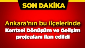 Ankara'da iki ilçede bazı yerler Kentsel Dönüşüm ve Gelişim proje alanı ilan edildi