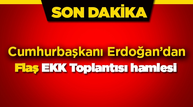 Cumhurbaşkanı Erdoğan'dan çok kritik EKK toplantısı adımı