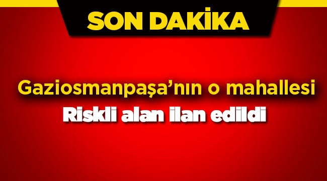 Gaziosmanpaşa ilçesinde bir mahalle daha riskli alan ilan edildi