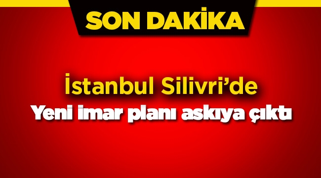 İstanbul'da Silivri ilçesi için yeni imar değişikliği askıya çıktı