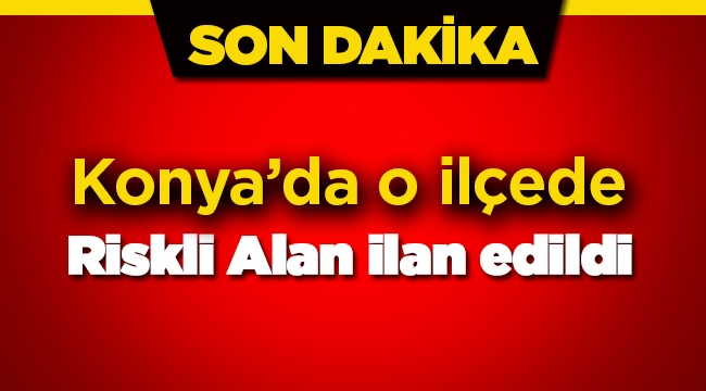 Konya'da Ereğli ilçesinde bazı mahalleler riskli alan ilan edildi