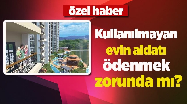 Kullanılmayan evin aidatı ödenmek zorunda mı?