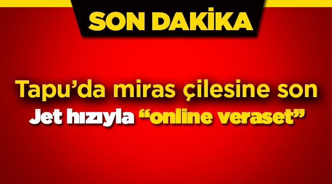 Online veraset sistemi hizmete girdi! Jet hızıyla miras