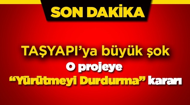Taşyapı projesine büyük şok! O proje için "yürütmeyi durdurma" kararı