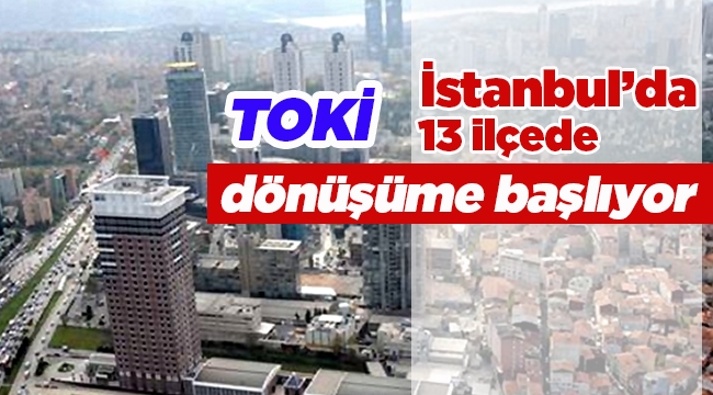 TOKİ 2017 projeleriyle İstanbul'da 13 ilçe dönüşecek