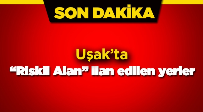 Uşak Merkez ilçesinde riskli alan ilan edilen yerler