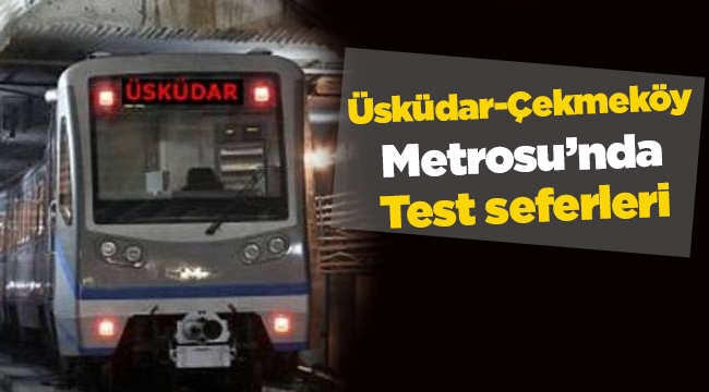 Üsküdar-Ümraniye-Çekmeköy Metro Hattı test seferlerine başlıyor