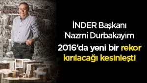 İNDER Başkanı Durbakayım: "Konutta 2016’da yeni bir rekor kıracağımız kesinleşti"