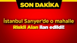 İstanbul'da Sarıyer ilçesinde riskli alan ilan edilen yerler