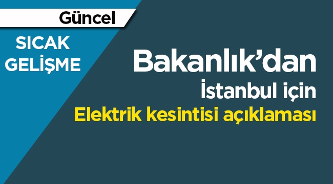 Son dakika Bakanlık'dan İstanbul'daki elektrik kesintileri açıklaması