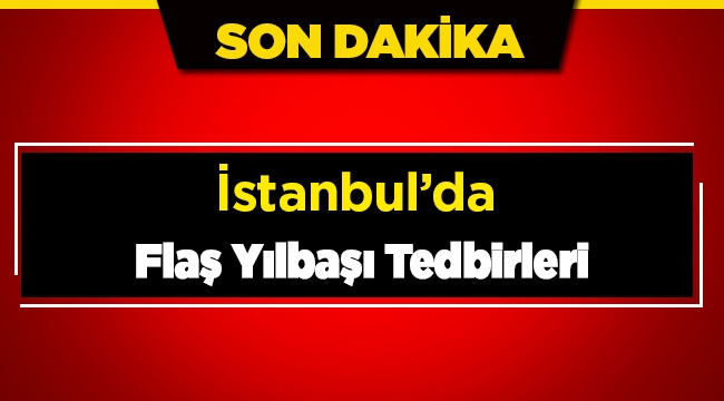 Son dakika: İstanbul'da flaş yılbaşı tedbirleri