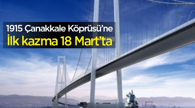 1915 Çanakkale Köprüsü için ilk kazma 18 Mart'ta vuruluyor