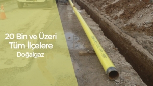 20 bin nüfuslu tüm ilçeler doğalgaza kavuşuyor
