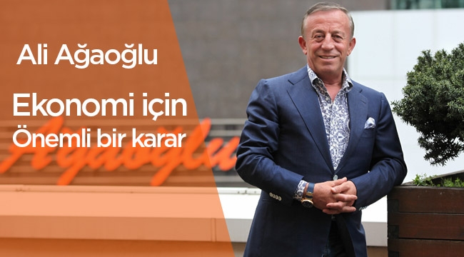 Ali Ağaoğlu; “Ekonomi için olumlu bir karar”