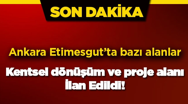 Ankara Etimesgut'ta bazı yerler  kentsel dönüşüm ve proje alanı ilan edildi