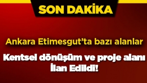 Ankara Etimesgut'ta bazı yerler kentsel dönüşüm ve proje alanı ilan edildi