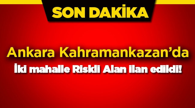 Ankara Kahramankazan'da bazı mahalleler riskli alan ilan edildi