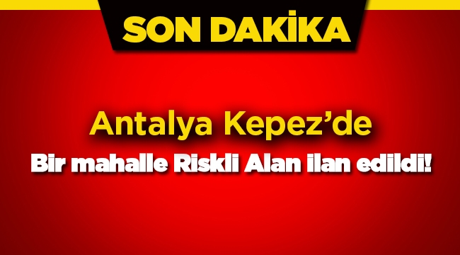 Antalya Kepez'de riskli alan ilan edilen yerler Resmi Gazete'de