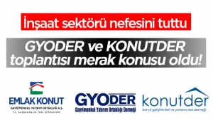 İnşaat sektörü nefeslerini tuttu GYODER ve KONUTDER'in toplantısına odaklandı