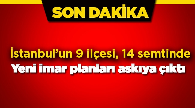 İstanbul'da 9 ilçede 14 semtin yeni imar planları askıya çıktı