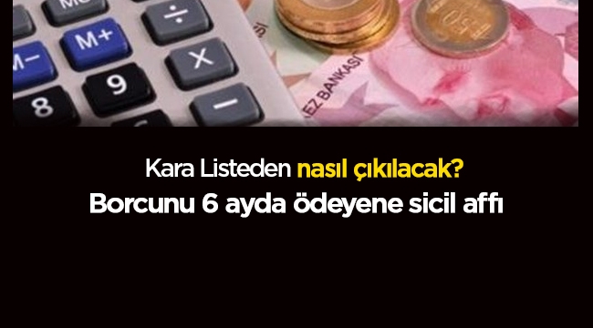 Kara listeden çıkmak için 6 ay içinde sicil affı ile borcu ödemelisiniz