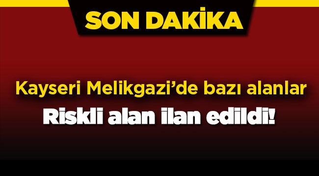 Kayseri Melikgazi'de bazı yerler riskli alan ilan edildi