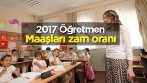 Öğretmen maaşları 2017 zam oranları netleşti