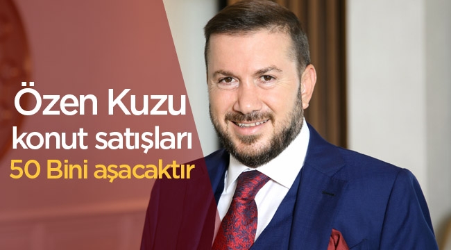 Özen Kuzu'dan yabancıya vatandaşlık değerlendirmesi: "konut satışları 50 bini aşacaktır"